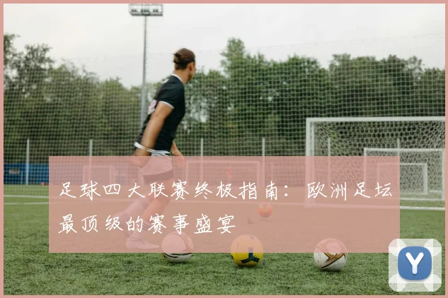 足球四大联赛终极指南：欧洲足坛最顶级的赛事盛宴