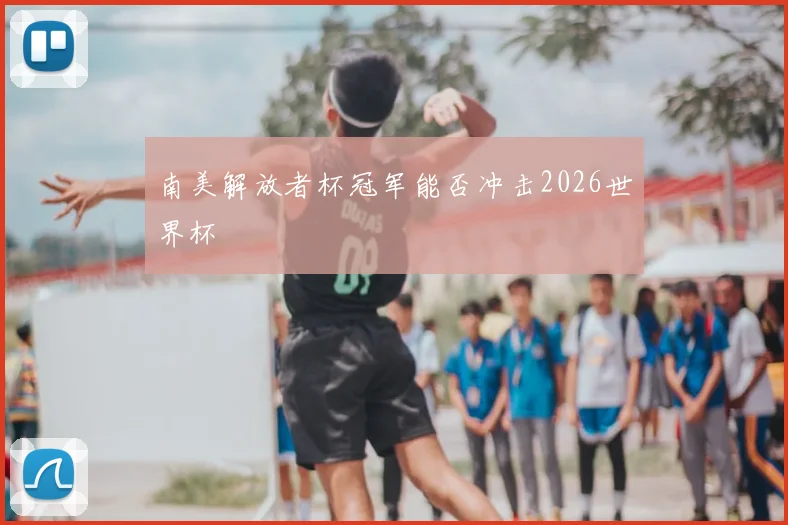 南美解放者杯冠军能否冲击2026世界杯