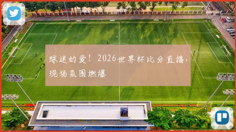 球迷的爱！2026世界杯比分直播，现场氛围燃爆