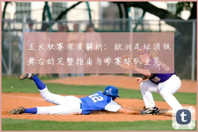 五大联赛深度解析：欧洲足坛顶级舞台的完整指南与参赛球队全览
