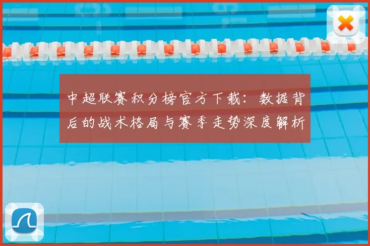 中超联赛积分榜官方下载：数据背后的战术格局与赛季走势深度解析