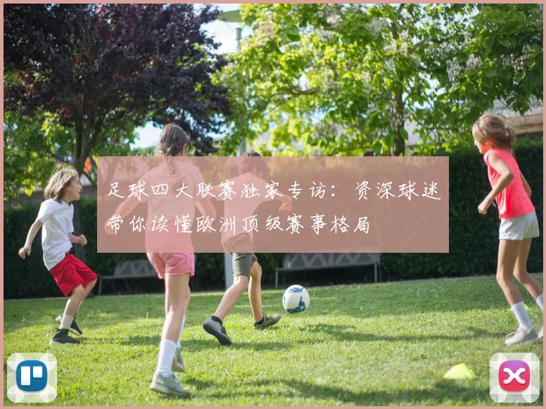 足球四大联赛独家专访：资深球迷带你读懂欧洲顶级赛事格局